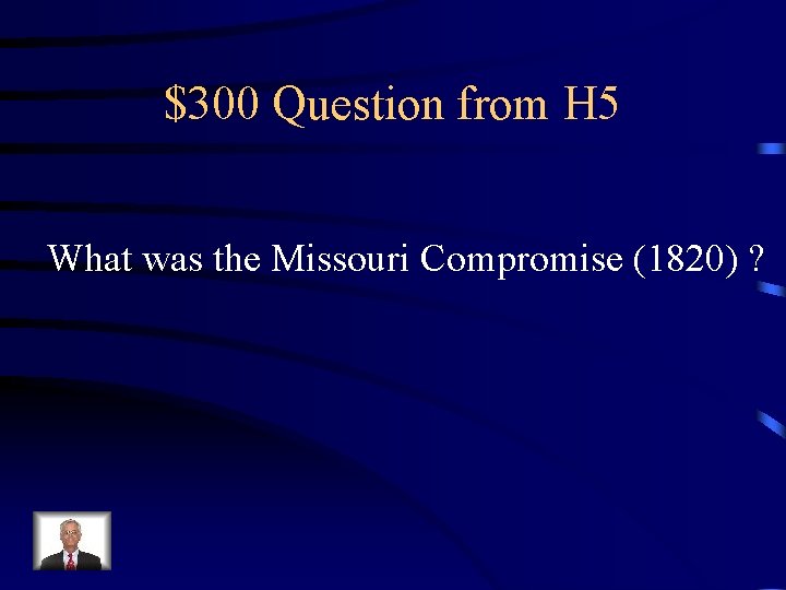$300 Question from H 5 What was the Missouri Compromise (1820) ? 