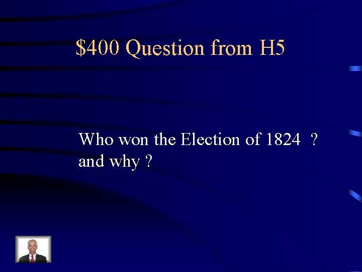 $400 Question from H 5 Who won the Election of 1824 ? and why