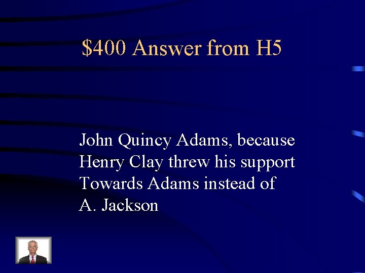 $400 Answer from H 5 John Quincy Adams, because Henry Clay threw his support