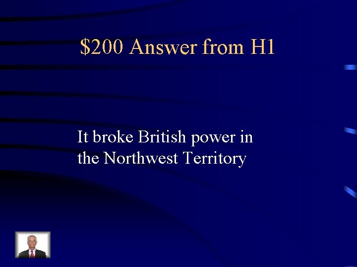 $200 Answer from H 1 It broke British power in the Northwest Territory 