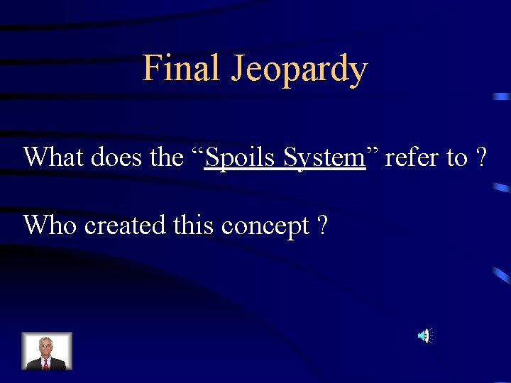 Final Jeopardy What does the “Spoils System” refer to ? Who created this concept