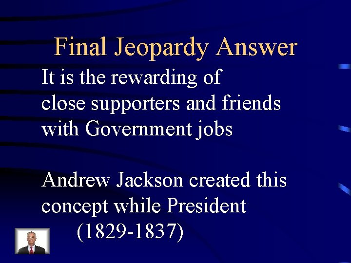 Final Jeopardy Answer It is the rewarding of close supporters and friends with Government