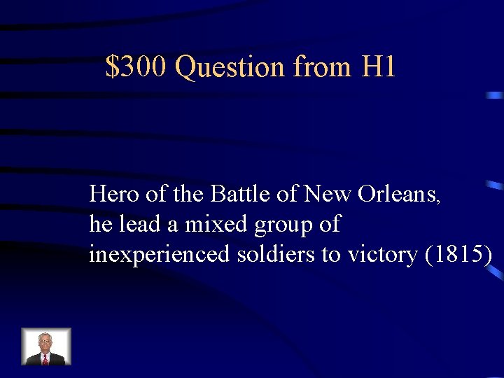 $300 Question from H 1 Hero of the Battle of New Orleans, he lead