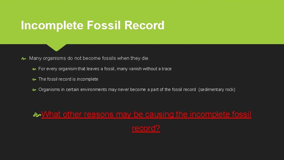 Incomplete Fossil Record Many organisms do not become fossils when they die. For every