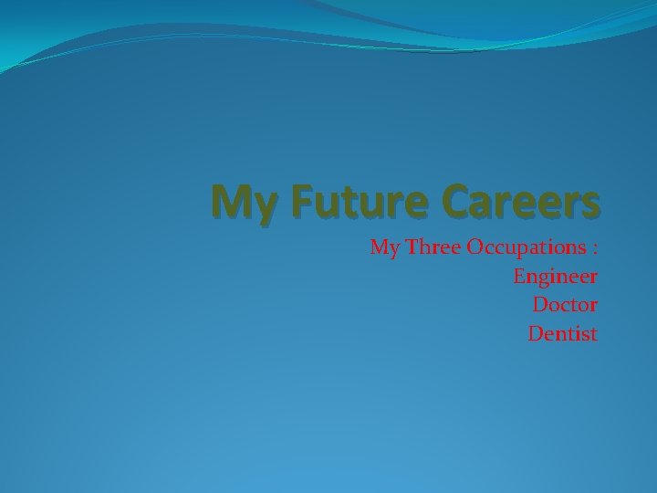 My Future Careers My Three Occupations : Engineer Doctor Dentist 