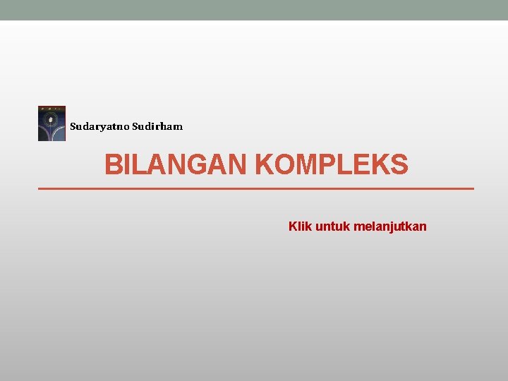 Sudaryatno Sudirham BILANGAN KOMPLEKS Klik untuk melanjutkan 