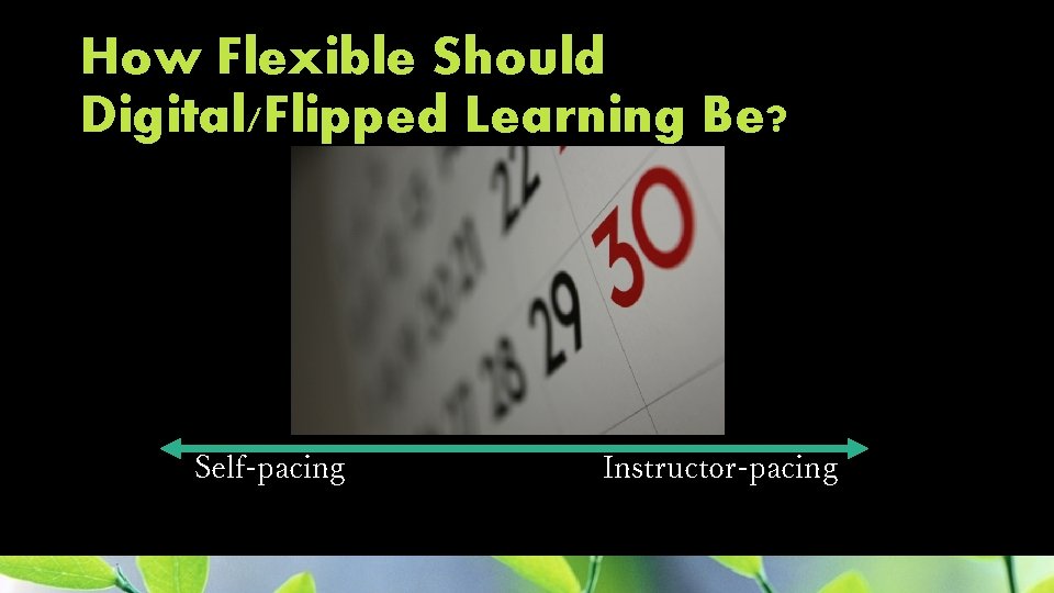 How Flexible Should Digital/Flipped Learning Be? Self-pacing Instructor-pacing 