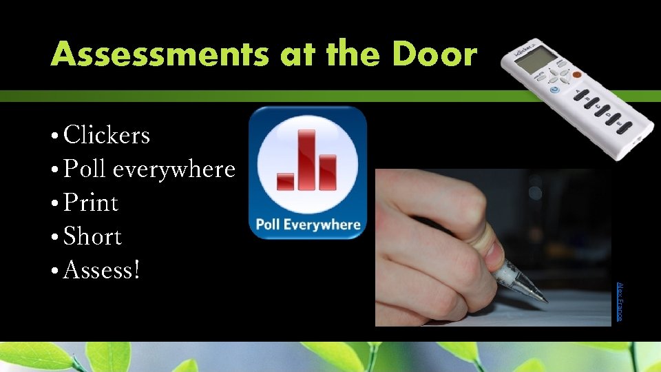 Assessments at the Door Alex France • Clickers • Poll everywhere • Print •