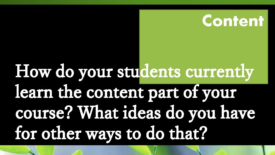 Content How do your students currently learn the content part of your course? What