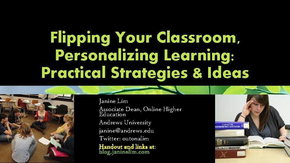 Flipping Your Classroom, Personalizing Learning: Practical Strategies & Ideas Janine Lim Associate Dean, Online