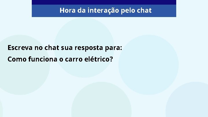 Hora da interação pelo chat Escreva no chat sua resposta para: Como funciona o