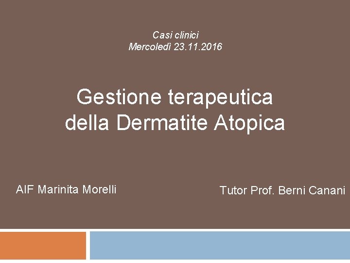 Casi clinici Mercoledì 23. 11. 2016 Gestione terapeutica della Dermatite Atopica AIF Marinita Morelli