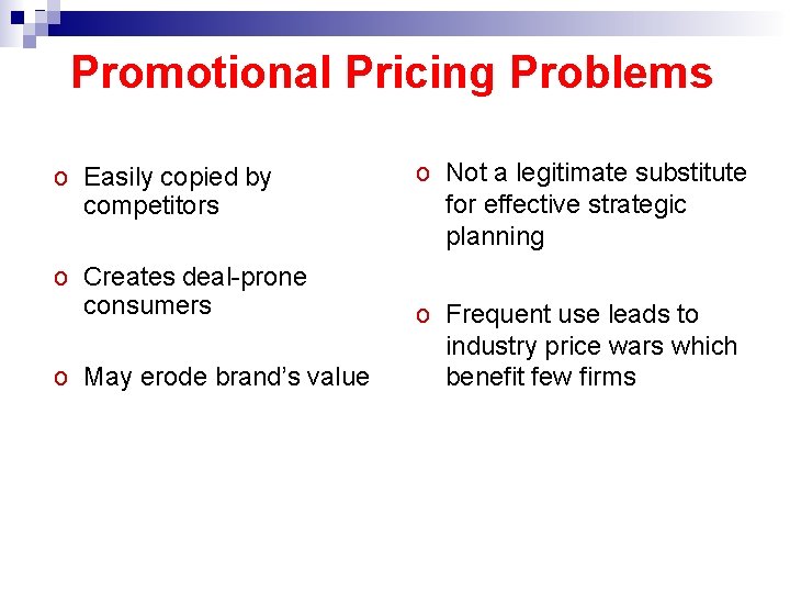 Promotional Pricing Problems o Easily copied by competitors o Creates deal-prone consumers o May