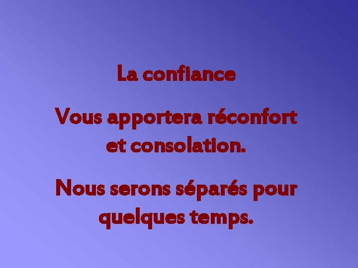 La confiance Vous apportera réconfort et consolation. Nous serons séparés pour quelques temps. 