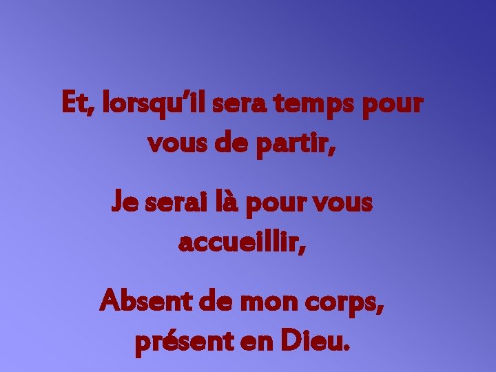 Et, lorsqu’il sera temps pour vous de partir, Je serai là pour vous accueillir,
