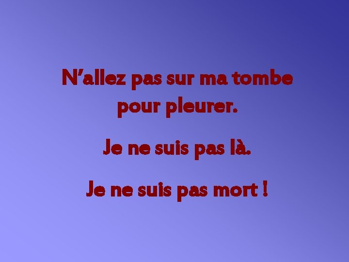 N’allez pas sur ma tombe pour pleurer. Je ne suis pas là. Je ne