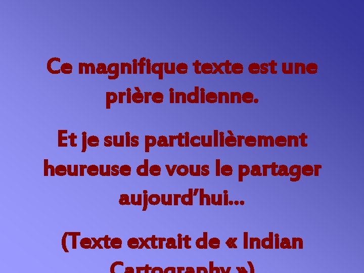 Ce magnifique texte est une prière indienne. Et je suis particulièrement heureuse de vous