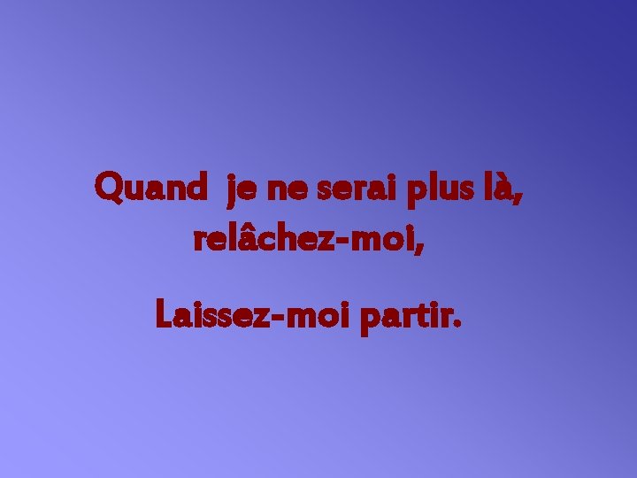 Quand je ne serai plus là, relâchez-moi, Laissez-moi partir. 