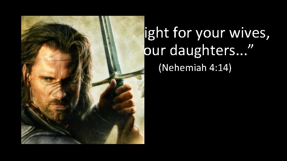 “. . . fight for your wives, your daughters. . . ” (Nehemiah 4: “. . . fight for your wives, your daughters. . . ” (Nehemiah 4: