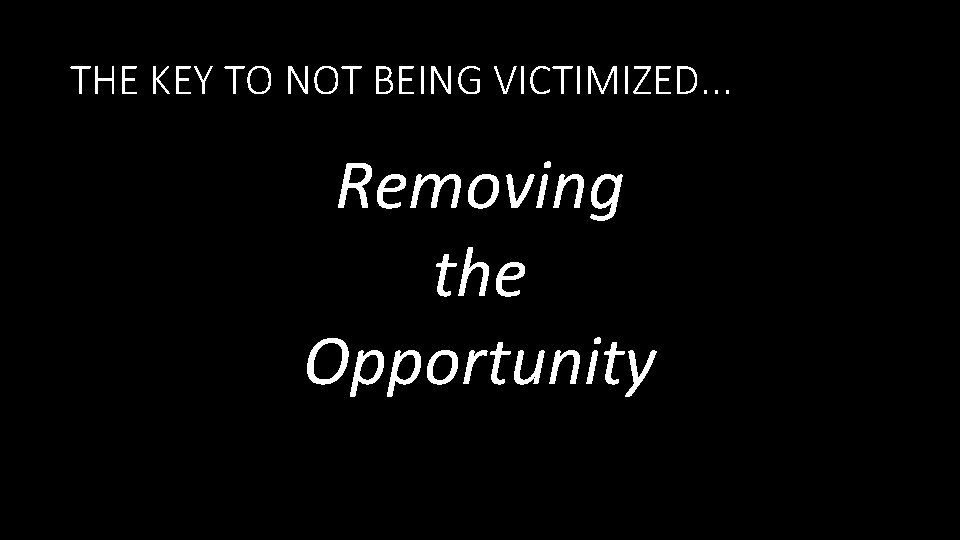 THE KEY TO NOT BEING VICTIMIZED. . . Removing the Opportunity THE KEY TO NOT BEING VICTIMIZED. . . Removing the Opportunity
