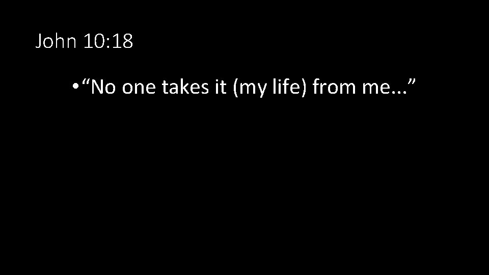John 10: 18 • “No one takes it (my life) from me. . . John 10: 18 • “No one takes it (my life) from me. . .