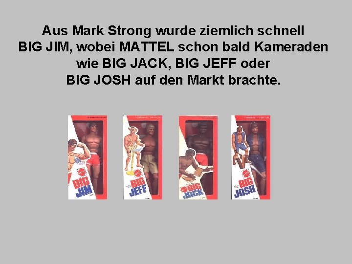 Aus Mark Strong wurde ziemlich schnell BIG JIM, wobei MATTEL schon bald Kameraden wie