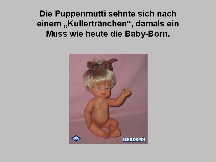 Die Puppenmutti sehnte sich nach einem „Kullertränchen“, damals ein Muss wie heute die Baby-Born.