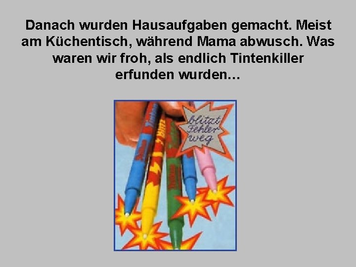 Danach wurden Hausaufgaben gemacht. Meist am Küchentisch, während Mama abwusch. Was waren wir froh,