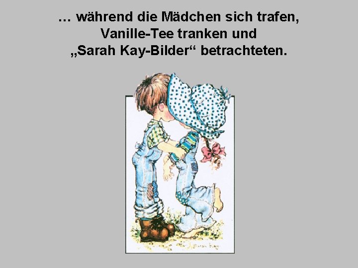 … während die Mädchen sich trafen, Vanille-Tee tranken und „Sarah Kay-Bilder“ betrachteten. 