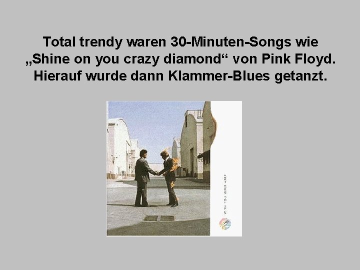 Total trendy waren 30 -Minuten-Songs wie „Shine on you crazy diamond“ von Pink Floyd.