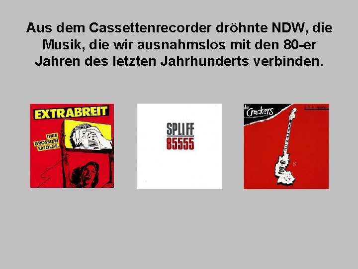 Aus dem Cassettenrecorder dröhnte NDW, die Musik, die wir ausnahmslos mit den 80 -er