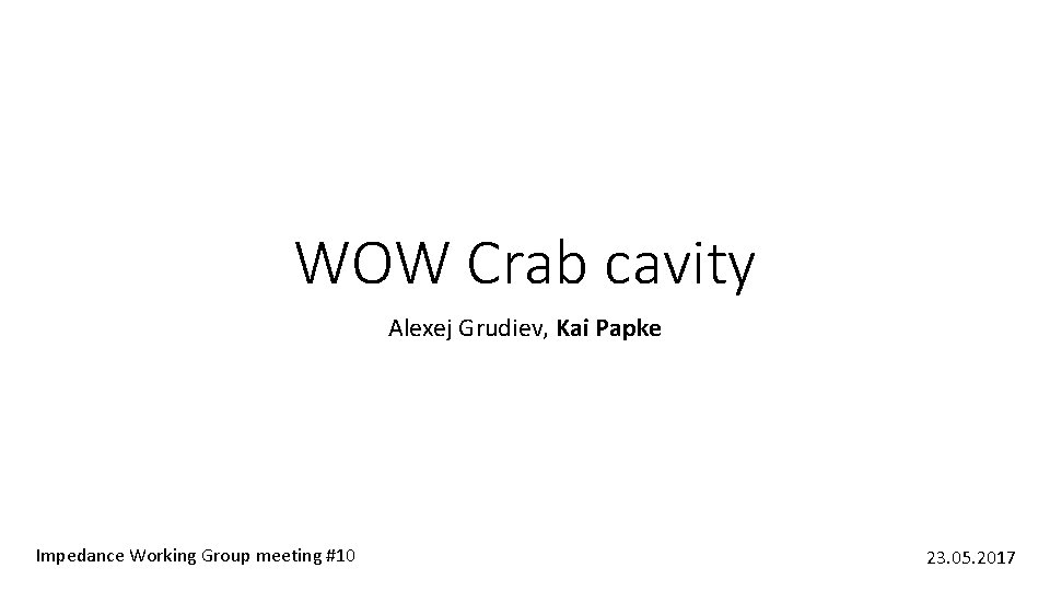 WOW Crab cavity Alexej Grudiev, Kai Papke Impedance Working Group meeting #10 23. 05.