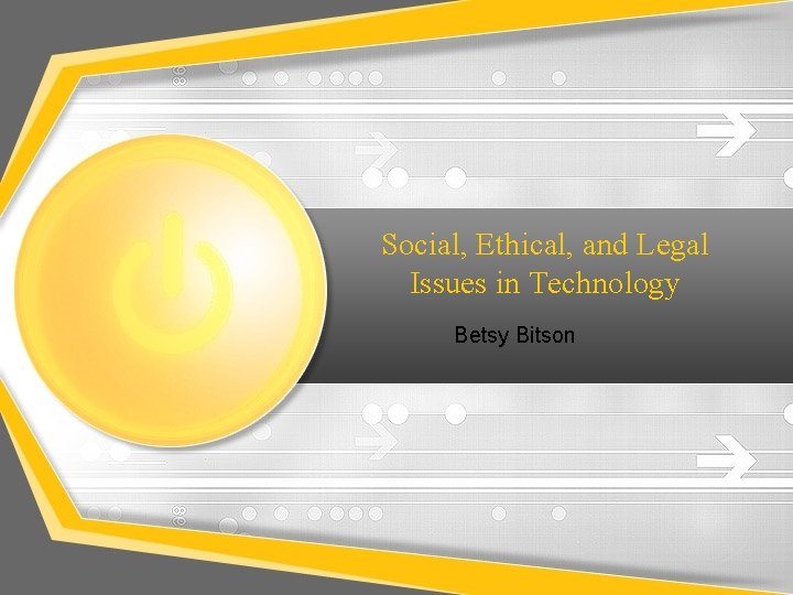Social, Ethical, and Legal Issues in Technology Betsy Bitson 