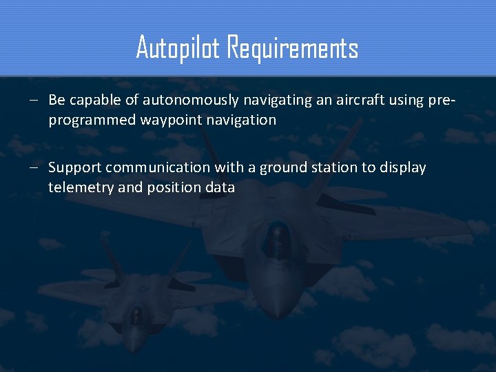Autopilot Requirements – Be capable of autonomously navigating an aircraft using preprogrammed waypoint navigation
