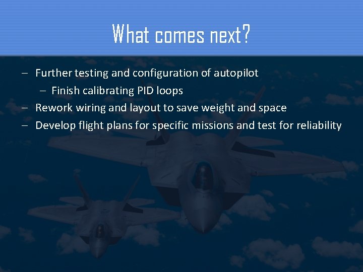 What comes next? – Further testing and configuration of autopilot – Finish calibrating PID