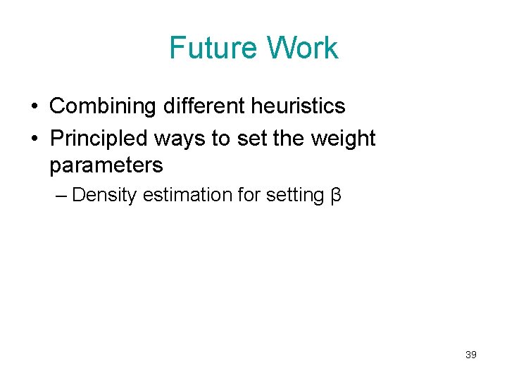 Future Work • Combining different heuristics • Principled ways to set the weight parameters