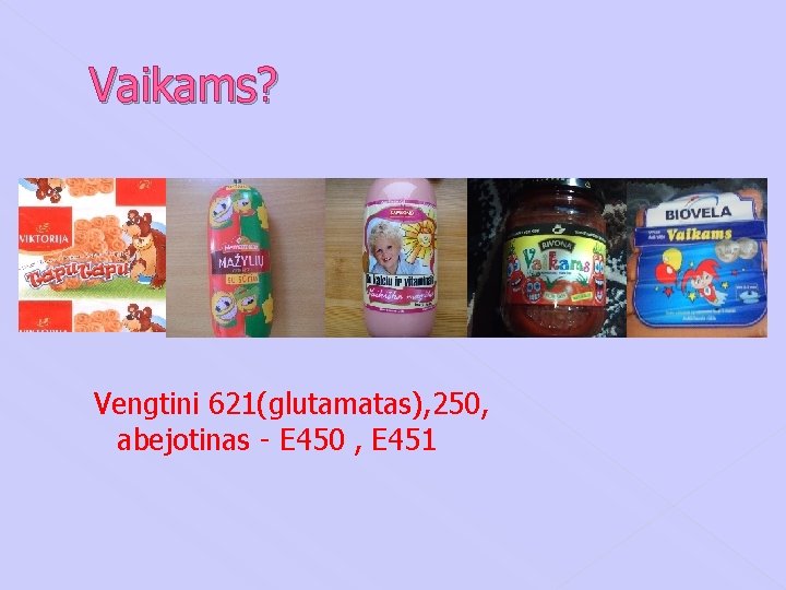 Vaikams? Vengtini 621(glutamatas), 250, abejotinas - E 450 , E 451 Vaikams? Vengtini 621(glutamatas), 250, abejotinas - E 450 , E 451