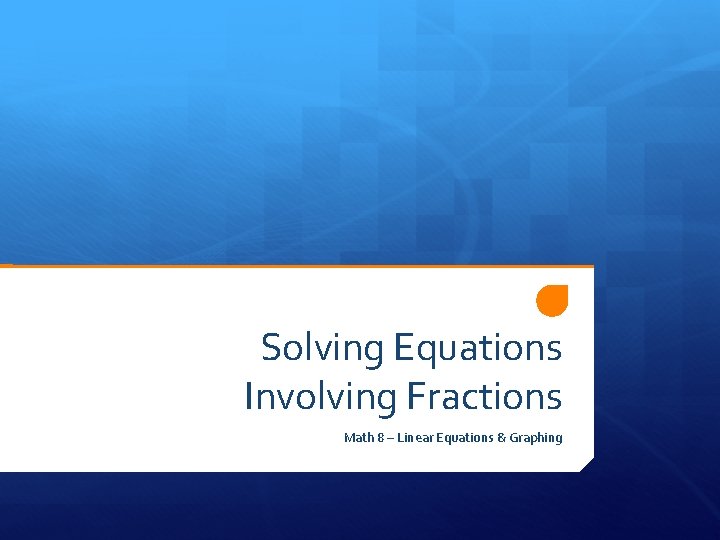 Solving Equations Involving Fractions Math 8 – Linear Equations & Graphing 