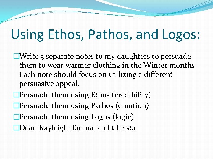 Using Ethos, Pathos, and Logos: �Write 3 separate notes to my daughters to persuade