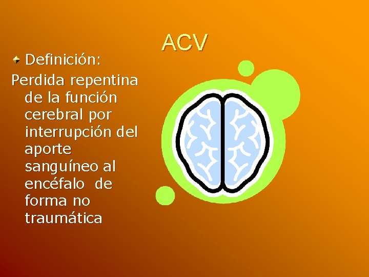 Definición: Perdida repentina de la función cerebral por interrupción del aporte sanguíneo al encéfalo Definición: Perdida repentina de la función cerebral por interrupción del aporte sanguíneo al encéfalo