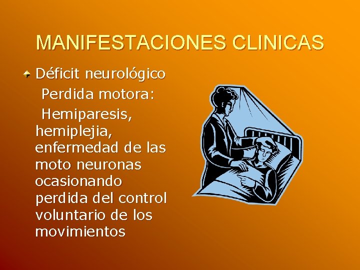 MANIFESTACIONES CLINICAS Déficit neurológico Perdida motora: Hemiparesis, hemiplejia, enfermedad de las moto neuronas ocasionando MANIFESTACIONES CLINICAS Déficit neurológico Perdida motora: Hemiparesis, hemiplejia, enfermedad de las moto neuronas ocasionando