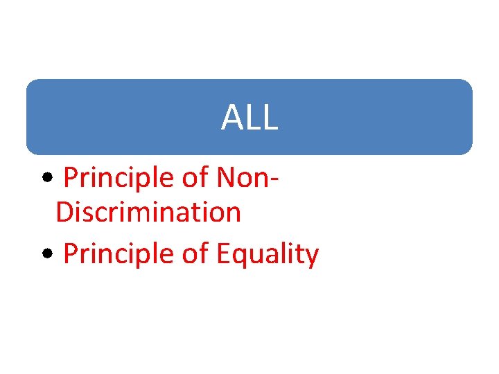 ALL • Principle of Non. Discrimination • Principle of Equality 