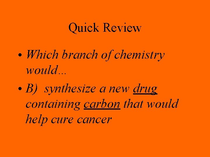 Quick Review • Which branch of chemistry would… • B) synthesize a new drug