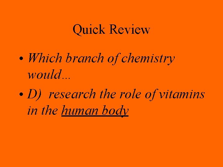 Quick Review • Which branch of chemistry would… • D) research the role of