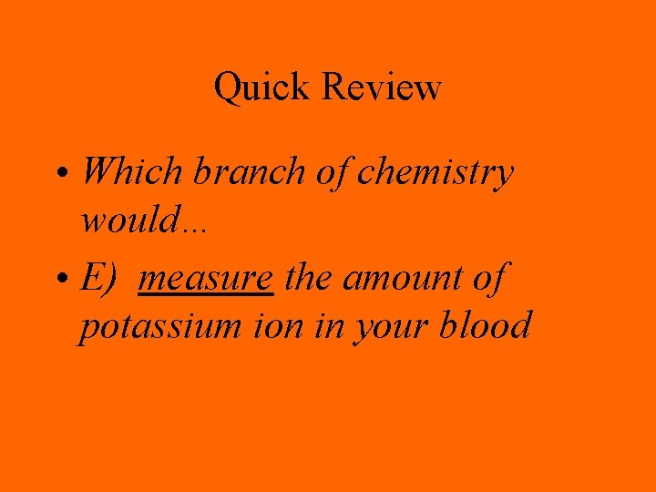 Quick Review • Which branch of chemistry would… • E) measure the amount of