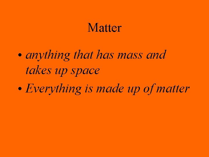 Matter • anything that has mass and takes up space • Everything is made