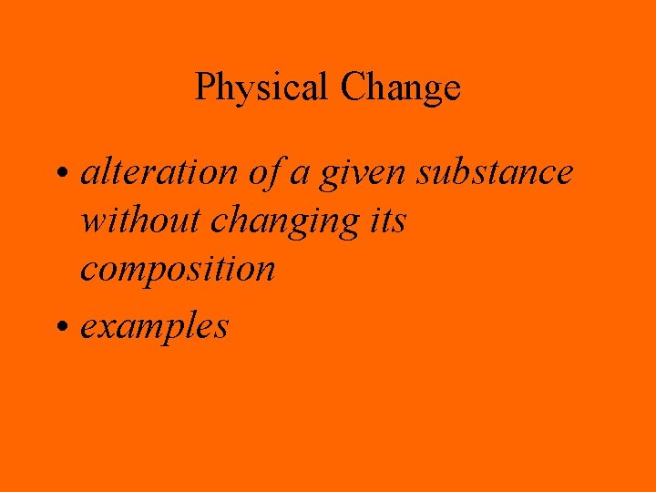 Physical Change • alteration of a given substance without changing its composition • examples