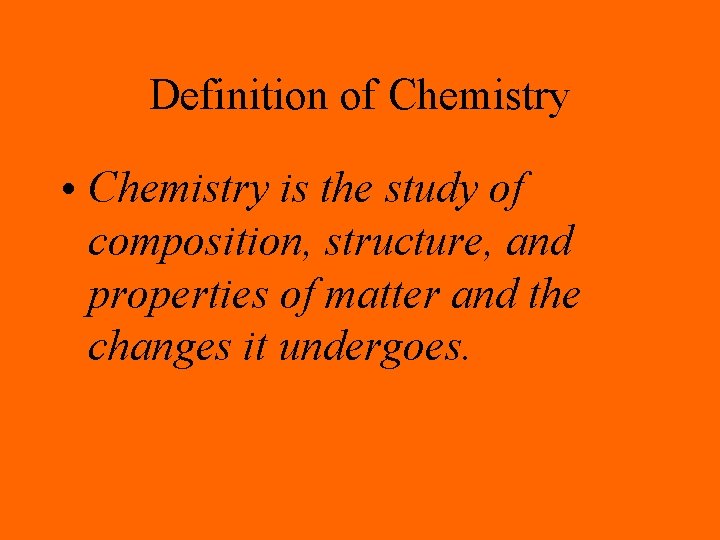 Definition of Chemistry • Chemistry is the study of composition, structure, and properties of