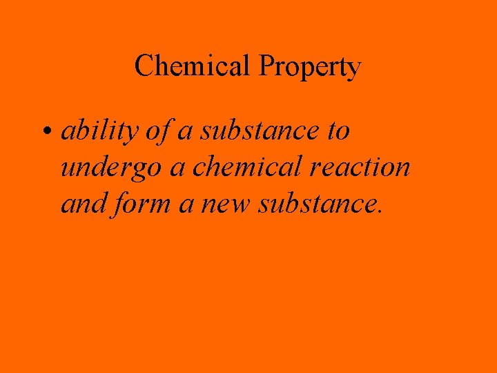 Chemical Property • ability of a substance to undergo a chemical reaction and form