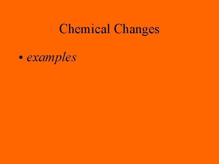 Chemical Changes • examples 